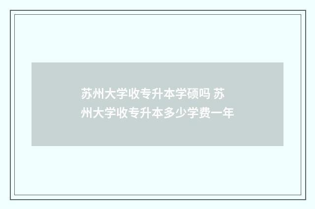 苏州大学收专升本学硕吗 苏州大学收专升本多少学费一年