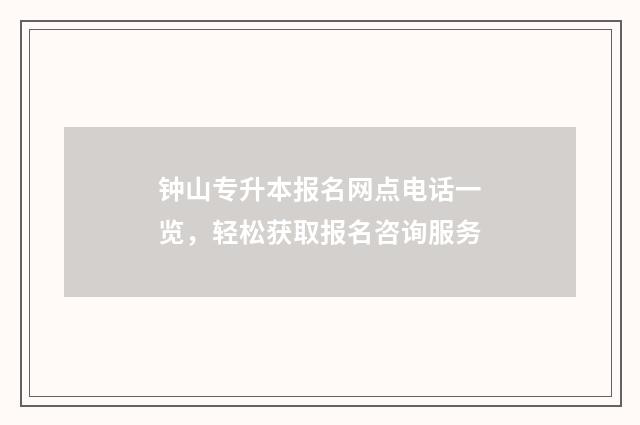 钟山专升本报名网点电话一览，轻松获取报名咨询服务