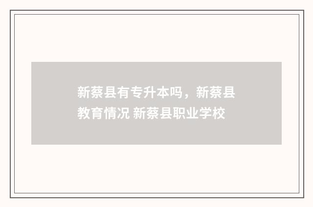新蔡县有专升本吗，新蔡县教育情况 新蔡县职业学校