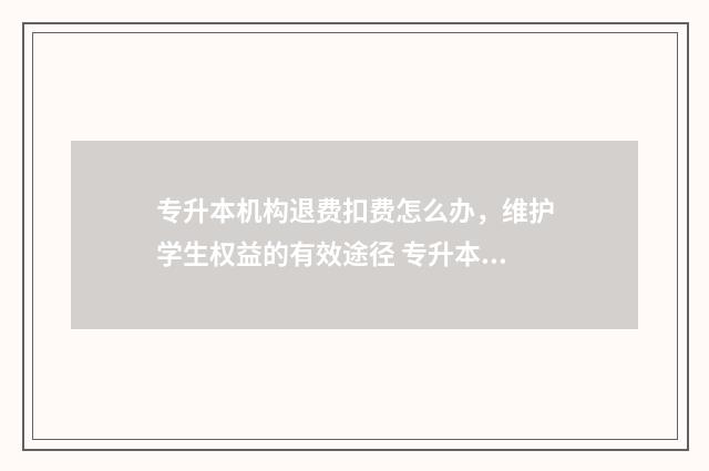专升本机构退费扣费怎么办，维护学生权益的有效途径 专升本机构退费申请书怎么写