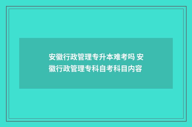 安徽行政管理专升本难考吗 安徽行政管理专科自考科目内容