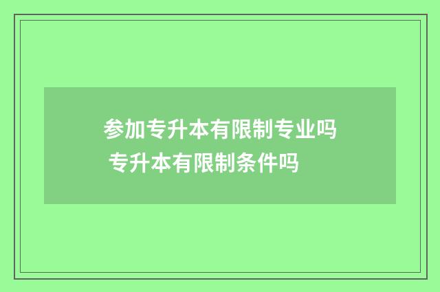 参加专升本有限制专业吗 专升本有限制条件吗