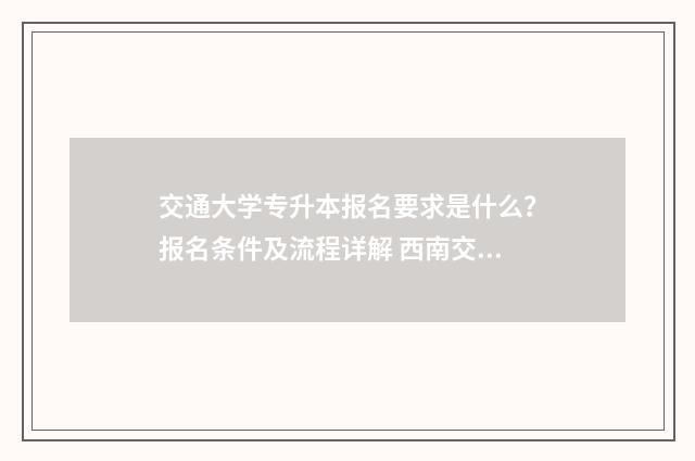交通大学专升本报名要求是什么？报名条件及流程详解 西南交通大学专升本