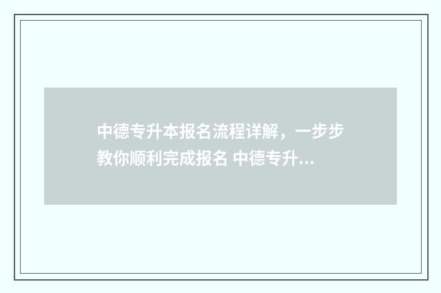 中德专升本报名流程详解，一步步教你顺利完成报名 中德专升本考试时间