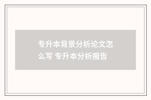 专升本背景分析论文怎么写 专升本分析报告