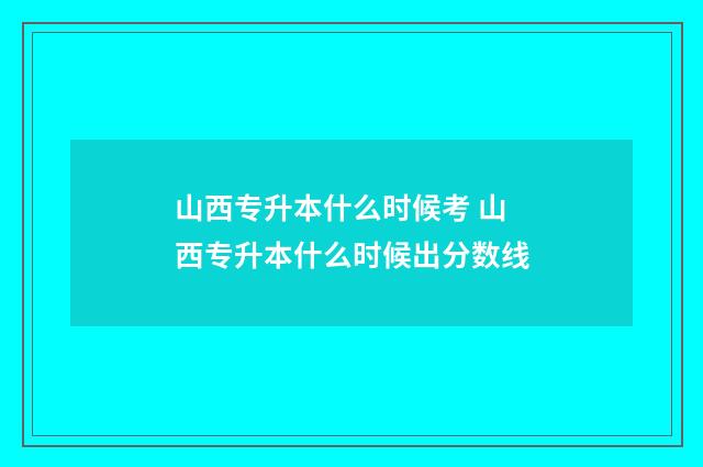 山西专升本什么时候考 山西专升本什么时候出分数线