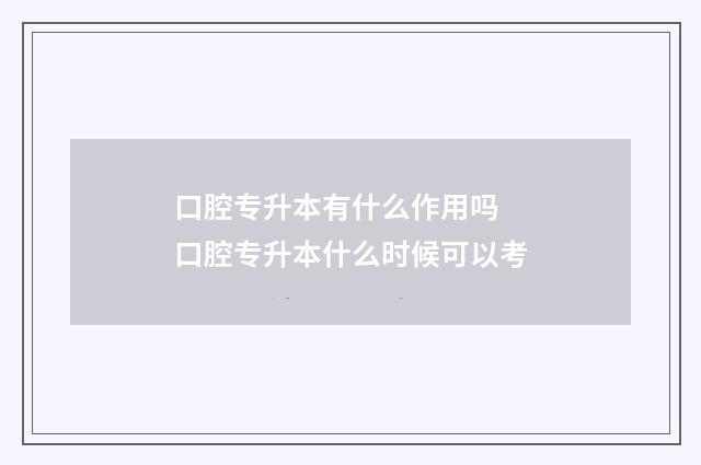 口腔专升本有什么作用吗 口腔专升本什么时候可以考
