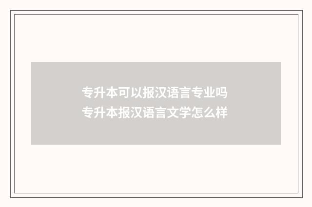 专升本可以报汉语言专业吗 专升本报汉语言文学怎么样