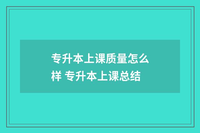 专升本上课质量怎么样 专升本上课总结