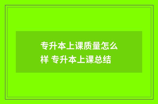 专升本上课质量怎么样 专升本上课总结