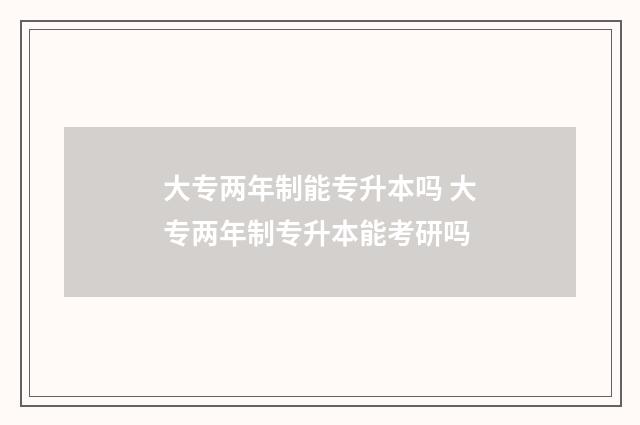 大专两年制能专升本吗 大专两年制专升本能考研吗