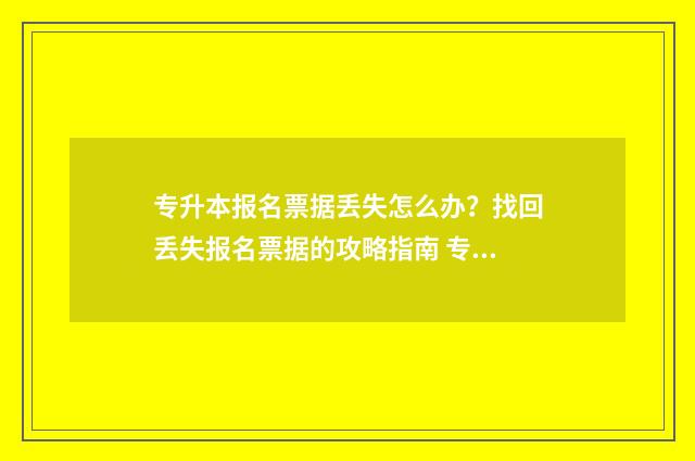 专升本报名票据丢失怎么办？找回丢失报名票据的攻略指南 专升本报名收据
