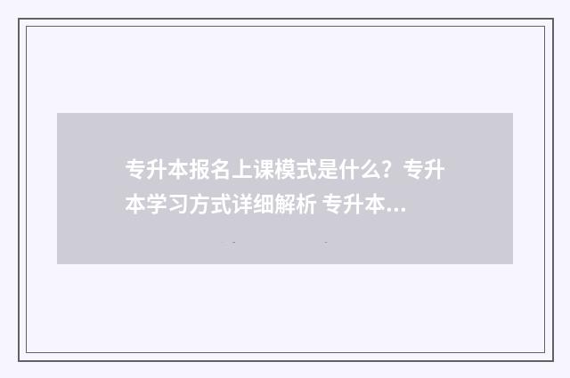 专升本报名上课模式是什么？专升本学习方式详细解析 专升本报名上课怎么报