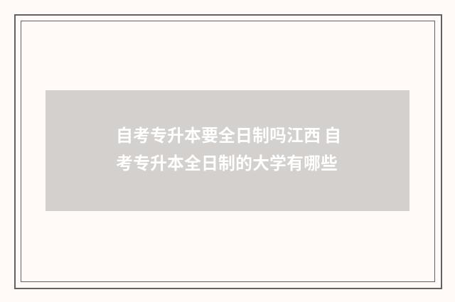 自考专升本要全日制吗江西 自考专升本全日制的大学有哪些