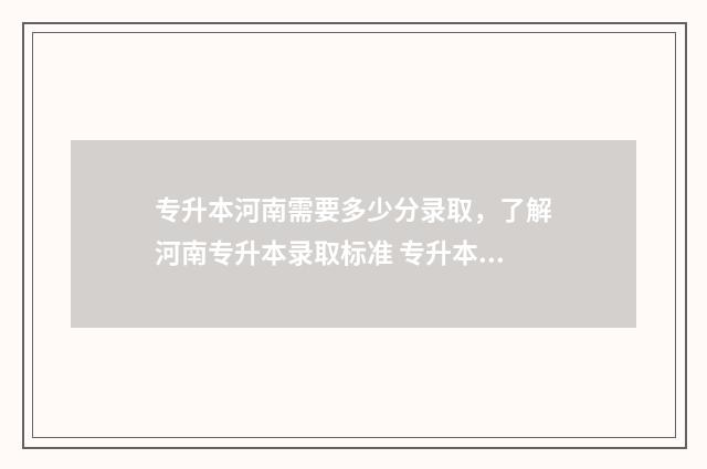 专升本河南需要多少分录取，了解河南专升本录取标准 专升本河南需要考些什么科目