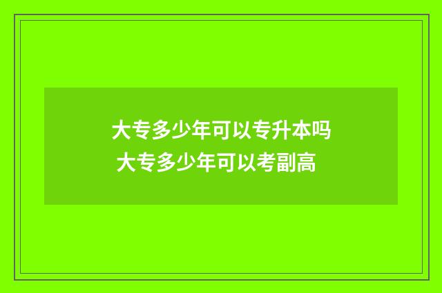 大专多少年可以专升本吗 大专多少年可以考副高