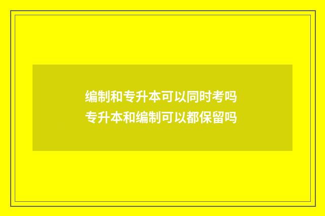 编制和专升本可以同时考吗 专升本和编制可以都保留吗