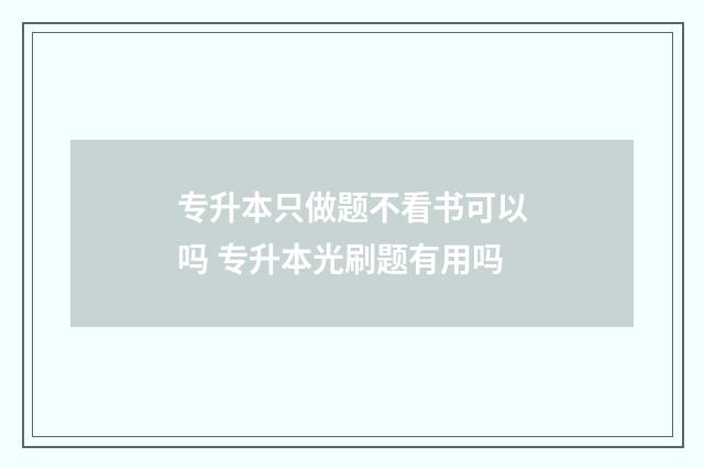 专升本只做题不看书可以吗 专升本光刷题有用吗