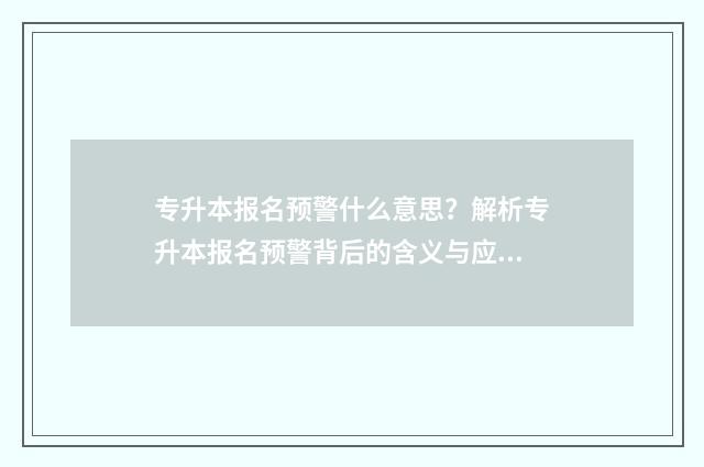专升本报名预警什么意思？解析专升本报名预警背后的含义与应对步骤 专升本报名时出现警告信息怎么办