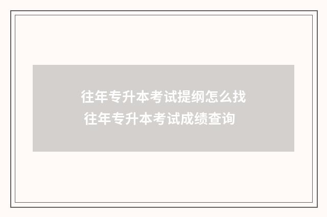 往年专升本考试提纲怎么找 往年专升本考试成绩查询