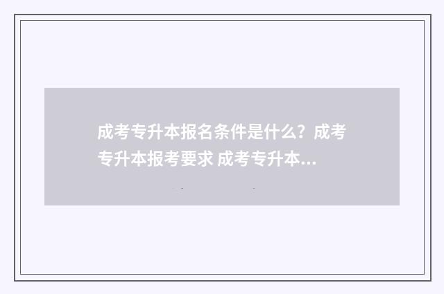 成考专升本报名条件是什么？成考专升本报考要求 成考专升本报名费多少钱