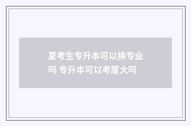 夏考生专升本可以换专业吗 专升本可以考厦大吗