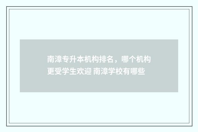 南漳专升本机构排名，哪个机构更受学生欢迎 南漳学校有哪些