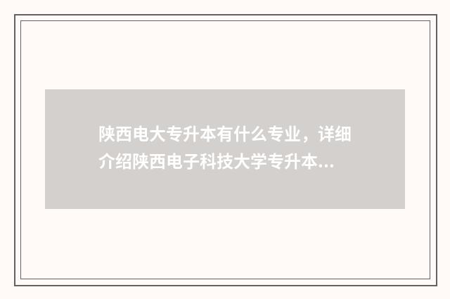 陕西电大专升本有什么专业，详细介绍陕西电子科技大学专升本专业方向 陕西广播电视大学专升本