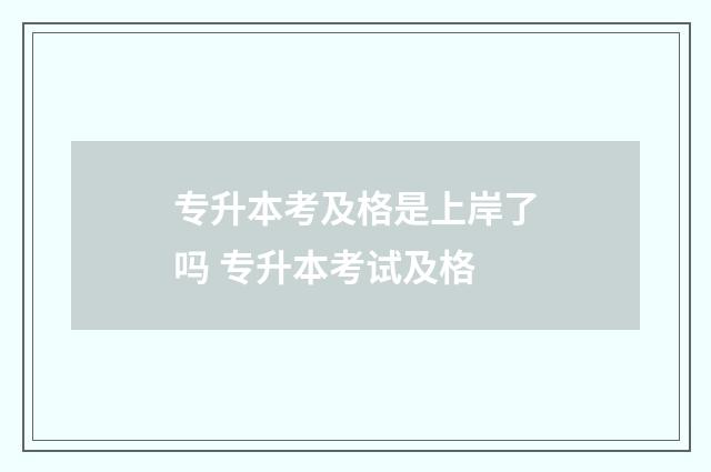 专升本考及格是上岸了吗 专升本考试及格