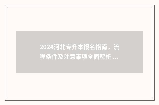 2024河北专升本报名指南，流程条件及注意事项全面解析 2024河北专升本考试时间
