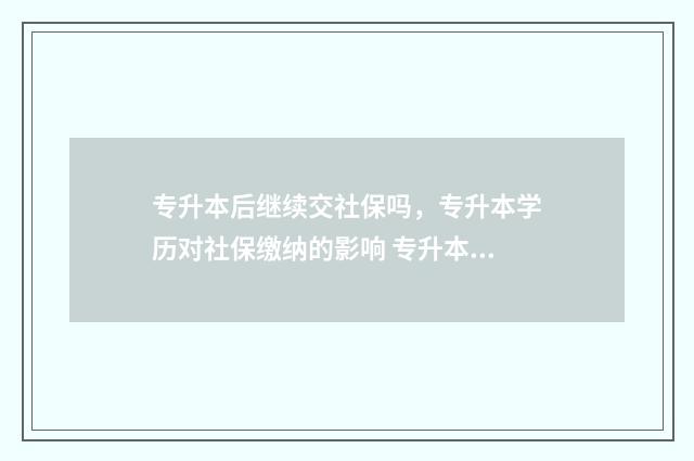 专升本后继续交社保吗，专升本学历对社保缴纳的影响 专升本后需不需要补交学费