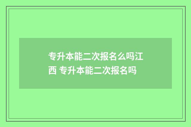 专升本能二次报名么吗江西 专升本能二次报名吗