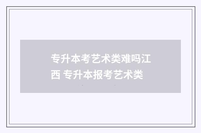 专升本考艺术类难吗江西 专升本报考艺术类