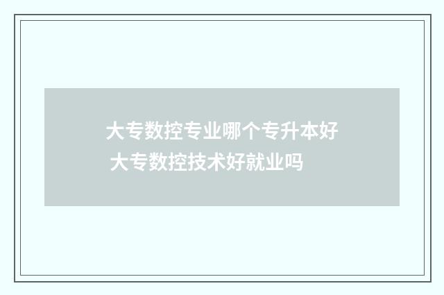 大专数控专业哪个专升本好 大专数控技术好就业吗