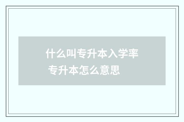 什么叫专升本入学率 专升本怎么意思