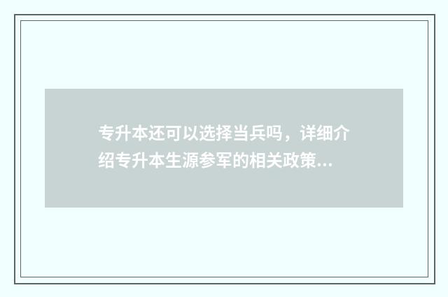 专升本还可以选择当兵吗，详细介绍专升本生源参军的相关政策 专升本之后可以选择其他专业吗