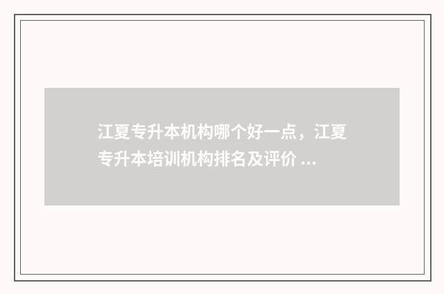 江夏专升本机构哪个好一点，江夏专升本培训机构排名及评价 武汉江夏区专科