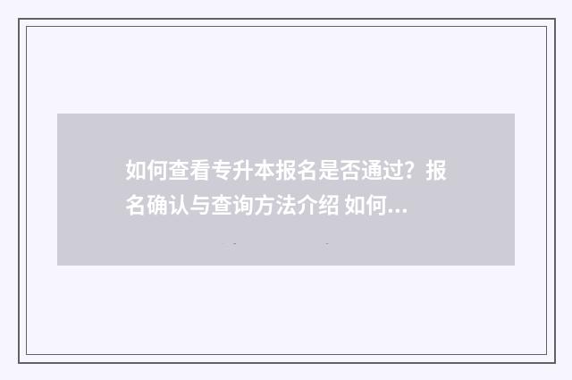 如何查看专升本报名是否通过？报名确认与查询方法介绍 如何查看专升本报名人数