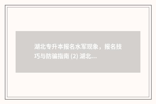 湖北专升本报名水军现象，报名技巧与防骗指南 (2) 湖北专升本报名资格条件