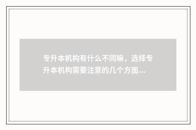 专升本机构有什么不同嘛，选择专升本机构需要注意的几个方面 专升本机构有什么区别