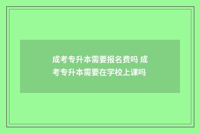 成考专升本需要报名费吗 成考专升本需要在学校上课吗