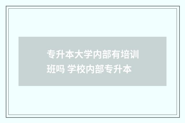 专升本大学内部有培训班吗 学校内部专升本