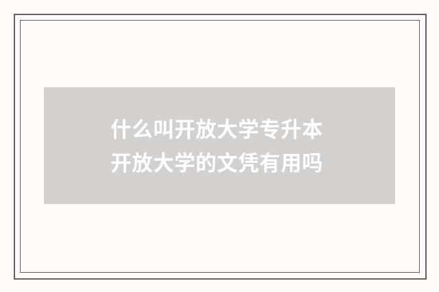 什么叫开放大学专升本 开放大学的文凭有用吗