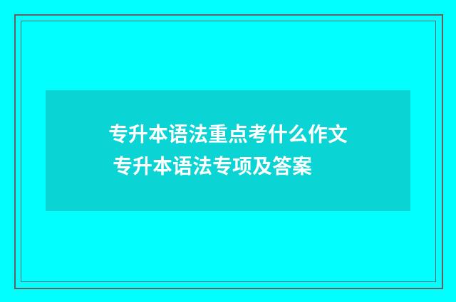 专升本语法重点考什么作文 专升本语法专项及答案