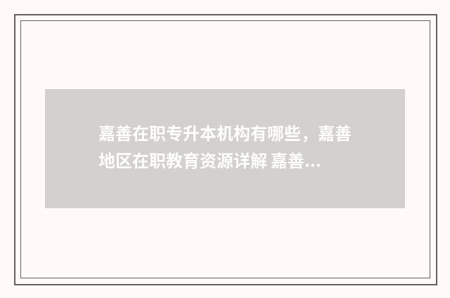 嘉善在职专升本机构有哪些，嘉善地区在职教育资源详解 嘉善中等专业
