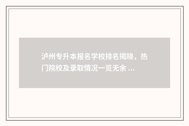 泸州专升本报名学校排名揭晓，热门院校及录取情况一览无余 泸州专升本报名官网