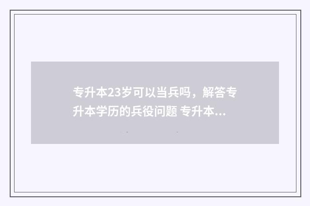 专升本23岁可以当兵吗，解答专升本学历的兵役问题 专升本出来25岁
