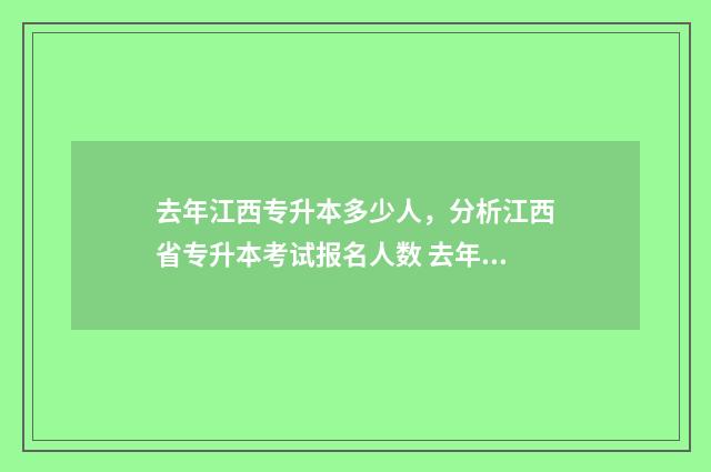 去年江西专升本多少人,分析江西省专升本考试报名人数 去年江西专升本报名人数