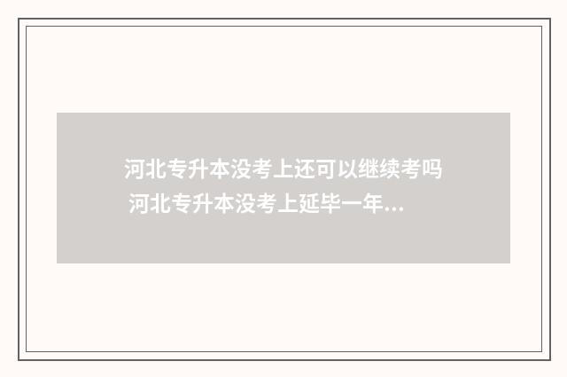 河北专升本没考上还可以继续考吗 河北专升本没考上延毕一年还可以再考嘛