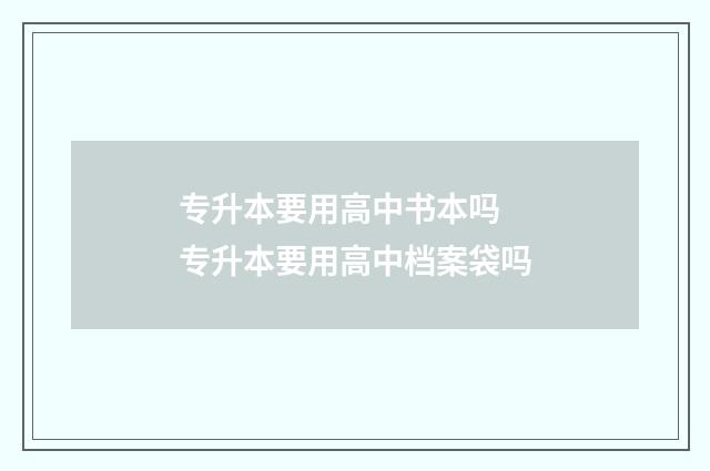 专升本要用高中书本吗 专升本要用高中档案袋吗